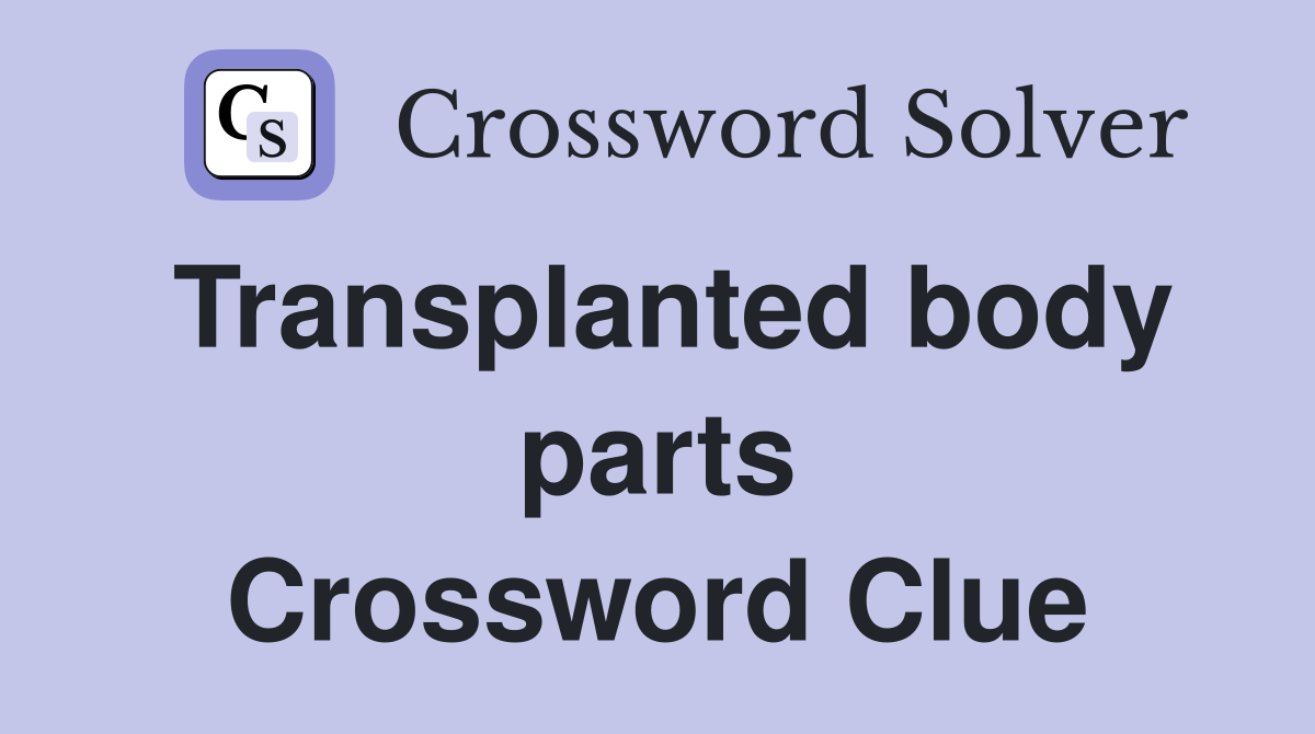 Transplanted body parts Crossword Clue
