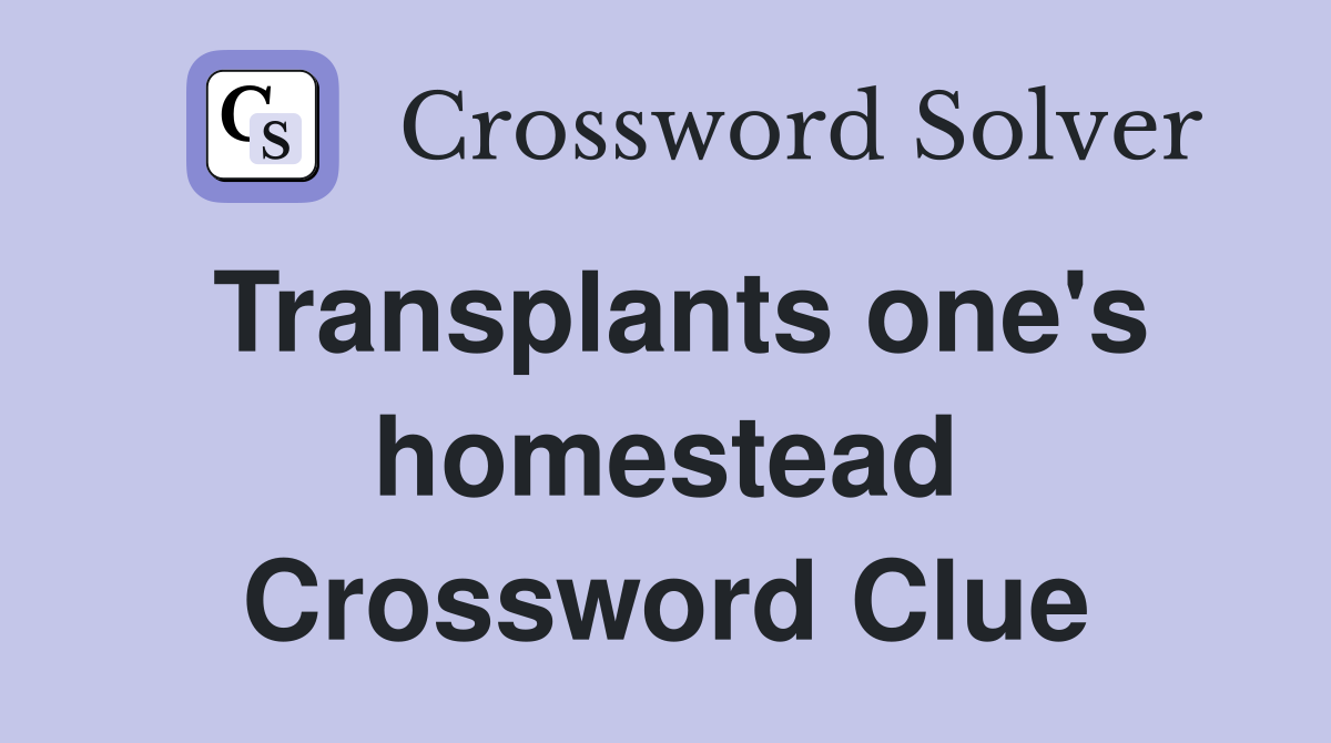 Transplants one's homestead Crossword Clue
