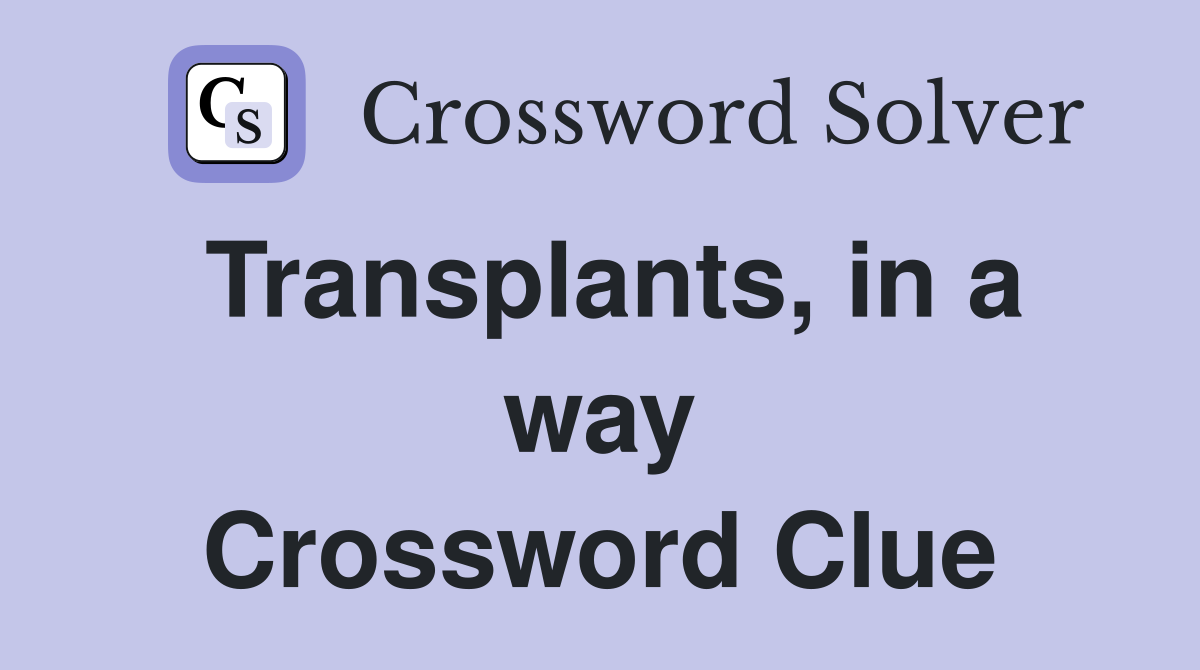Transplants, in a way Crossword Clue