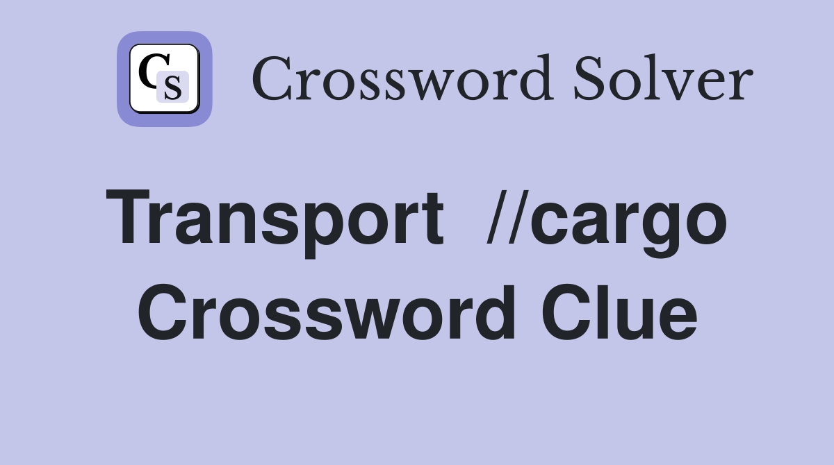 Transport  //cargo  Crossword Clue