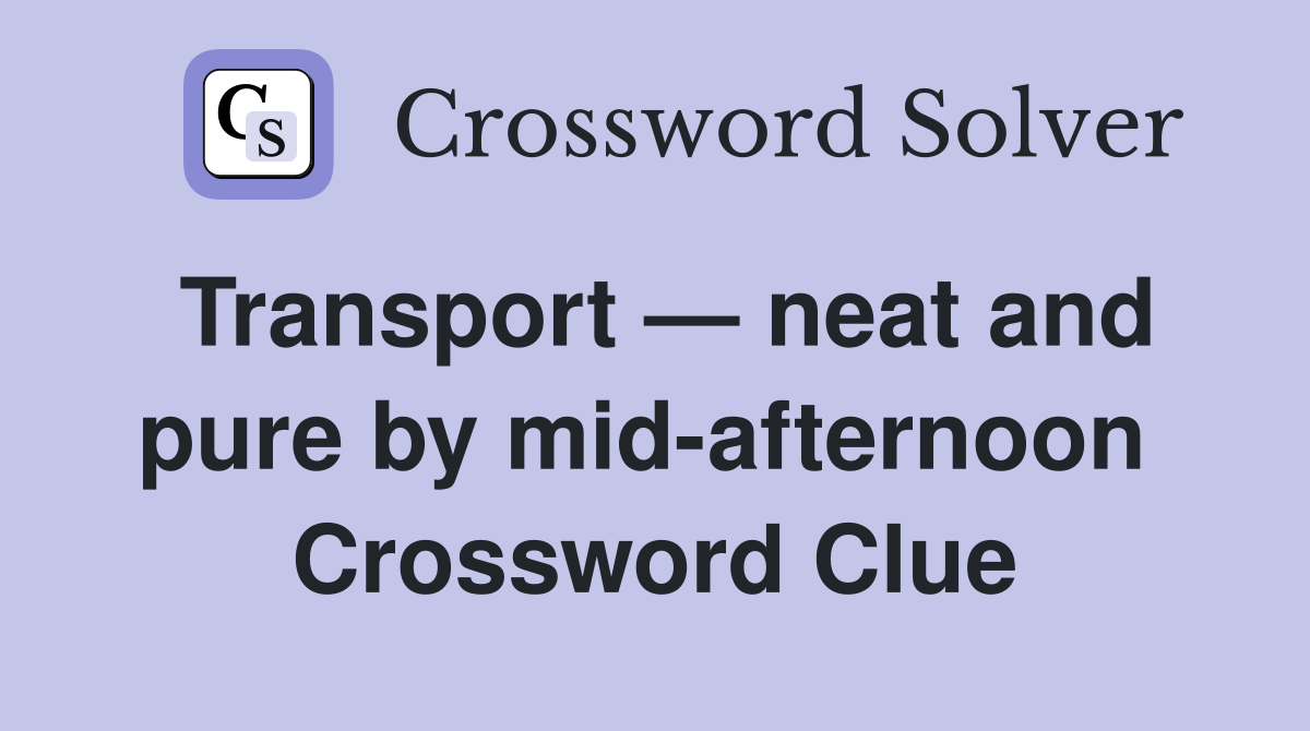 Transport — neat and pure by mid-afternoon  Crossword Clue