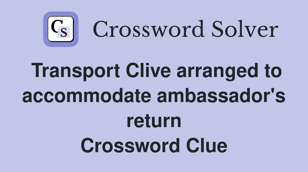 Transport Clive arranged to accommodate ambassador's return Crossword Clue