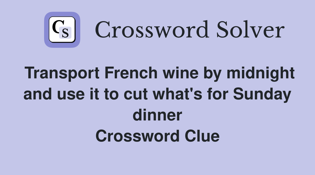 Transport French wine by midnight and use it to cut what's for Sunday dinner Crossword Clue