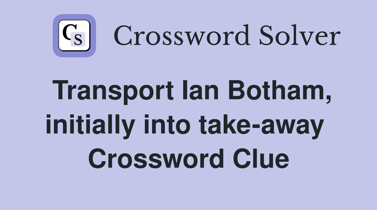 Transport Ian Botham, initially into take-away  Crossword Clue