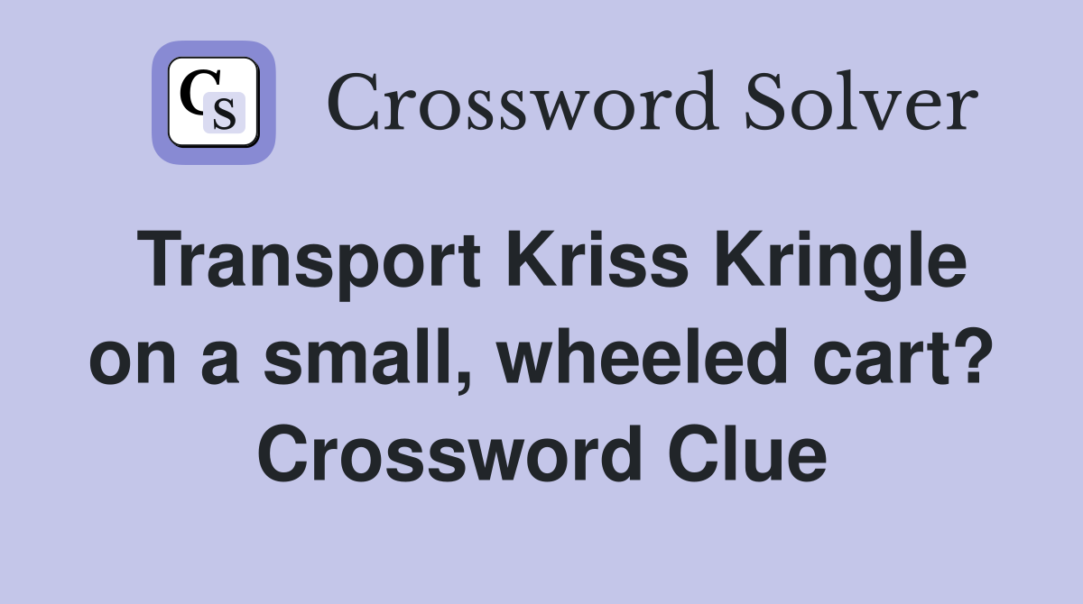 Transport Kriss Kringle on a small, wheeled cart? Crossword Clue