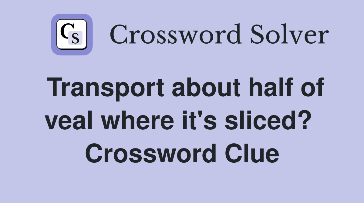 Transport about half of veal where it's sliced?  Crossword Clue