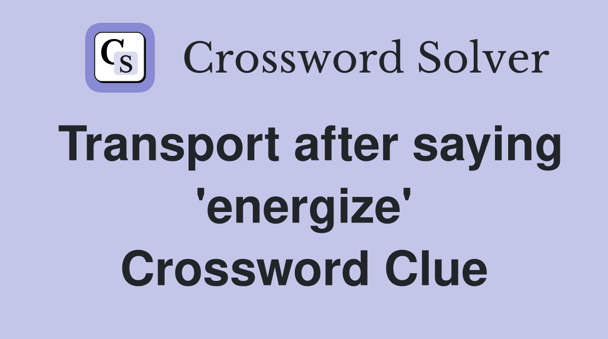 Transport after saying 'energize' Crossword Clue