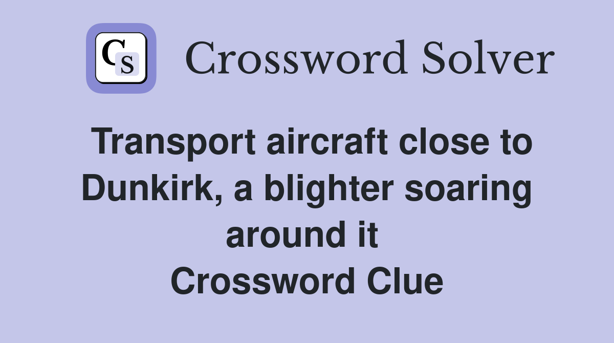 Transport aircraft close to Dunkirk, a blighter soaring around it  Crossword Clue