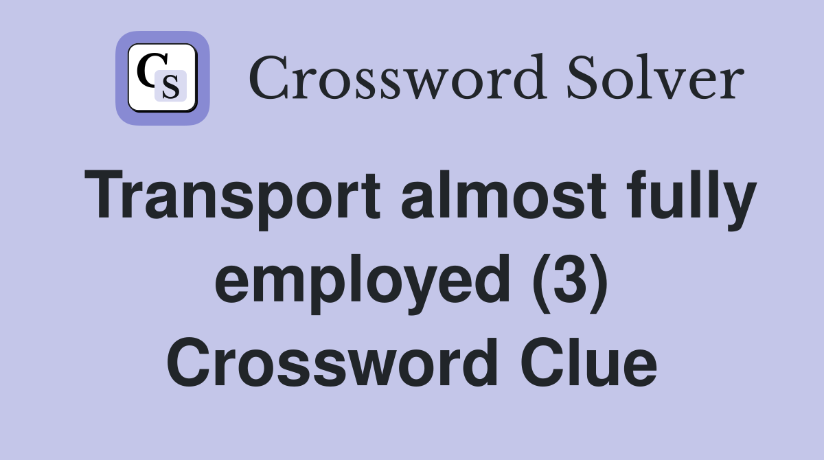 Transport almost fully employed (3) Crossword Clue