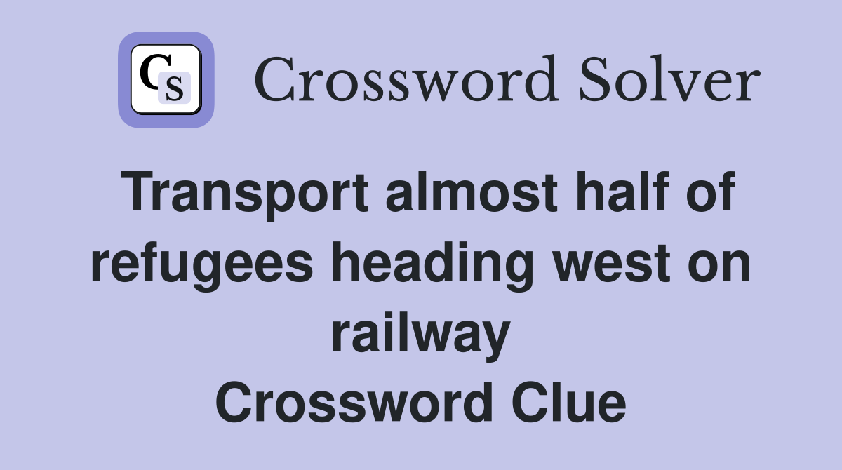 Transport almost half of refugees heading west on railway Crossword Clue