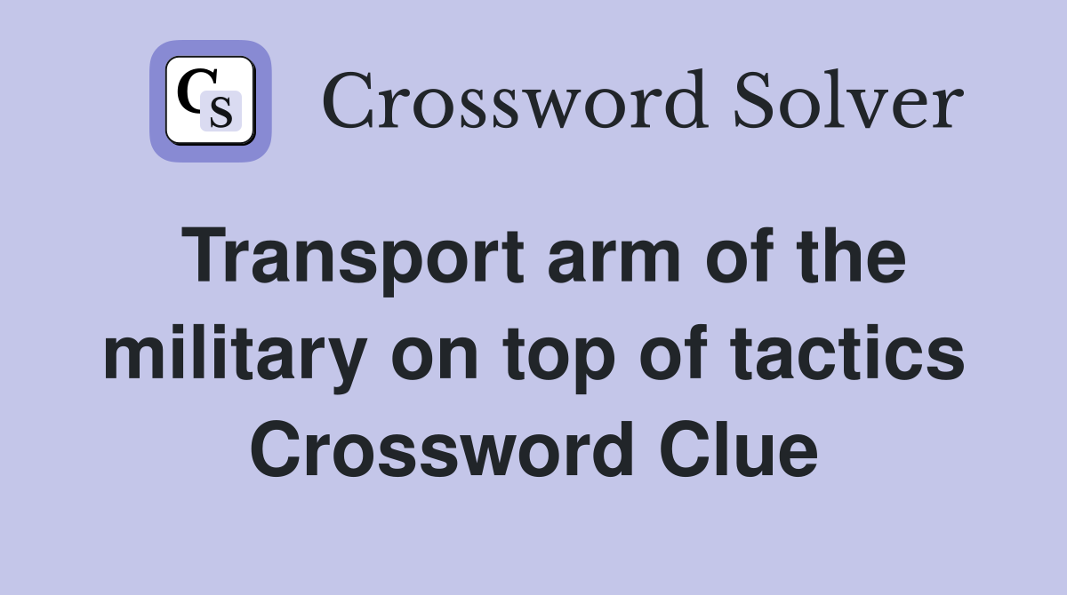 Transport arm of the military on top of tactics Crossword Clue