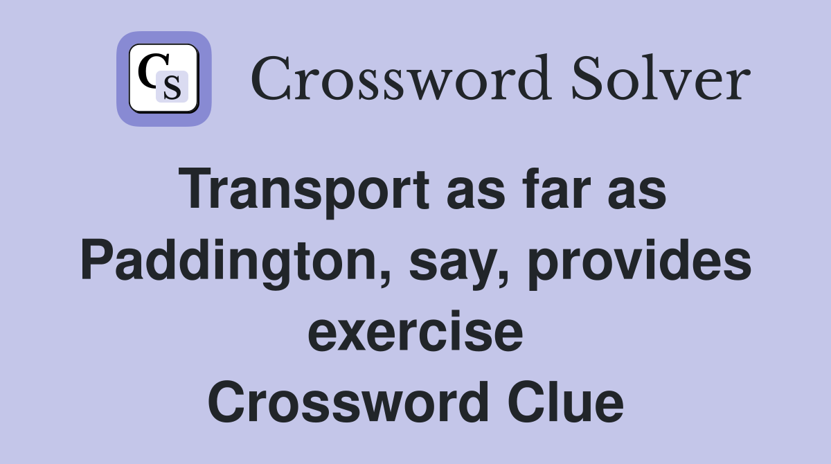 Transport as far as Paddington, say, provides exercise Crossword Clue