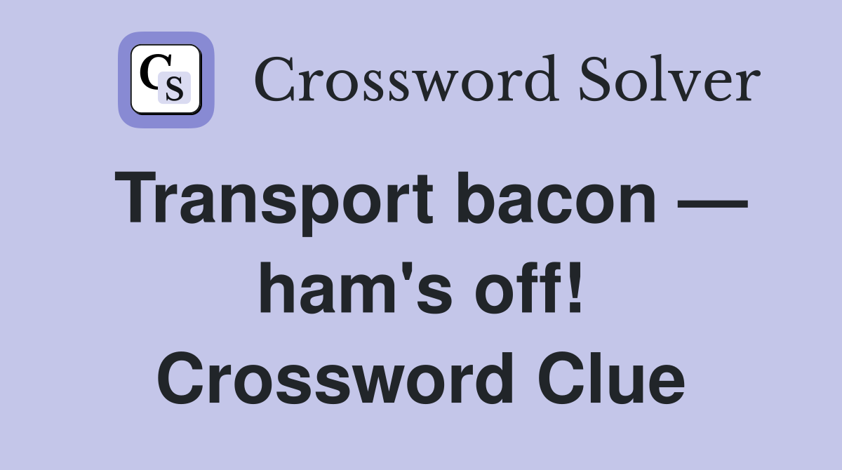 Transport bacon — ham's off! Crossword Clue