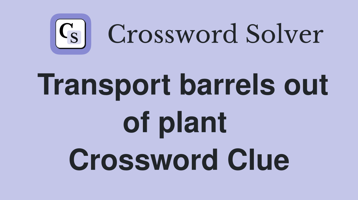 Transport barrels out of plant  Crossword Clue