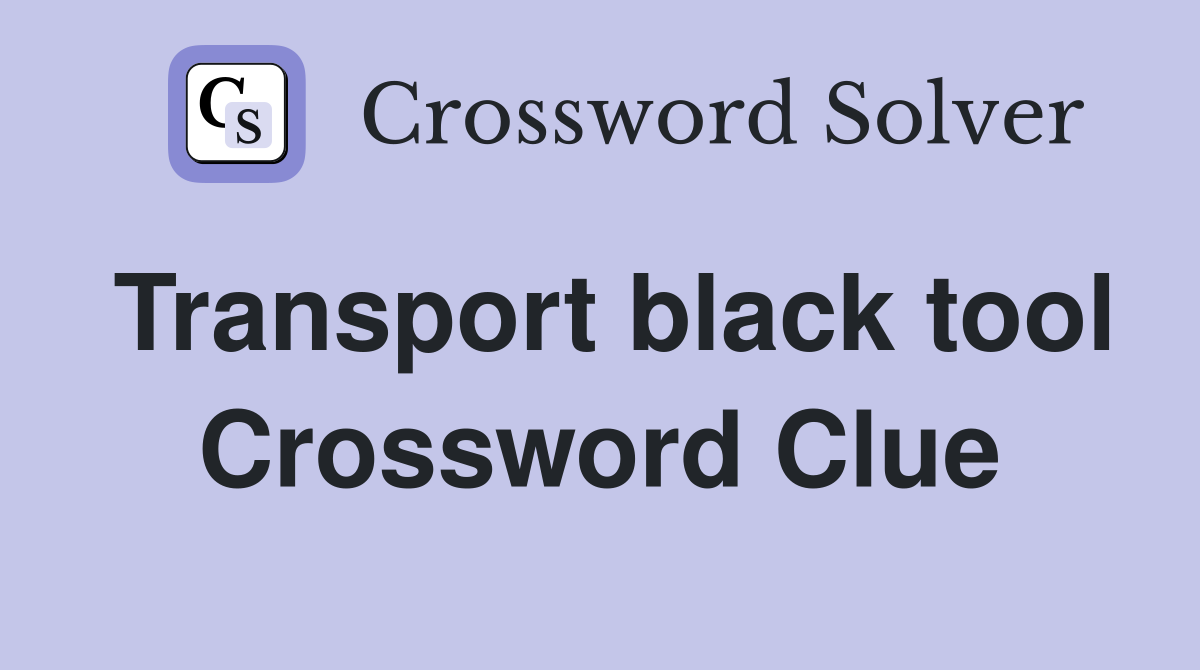 Transport black tool Crossword Clue