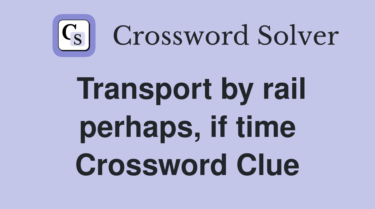 Transport by rail perhaps, if time Crossword Clue