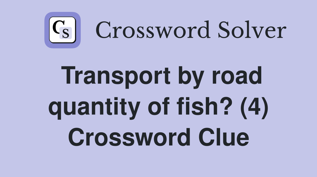 Transport by road quantity of fish? (4) Crossword Clue