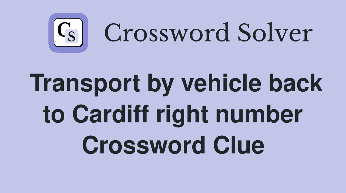Transport by vehicle back to Cardiff right number Crossword Clue