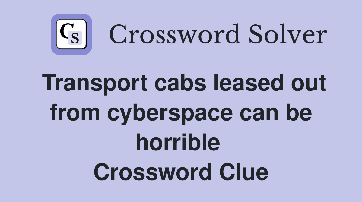 Transport cabs leased out from cyberspace can be horrible  Crossword Clue