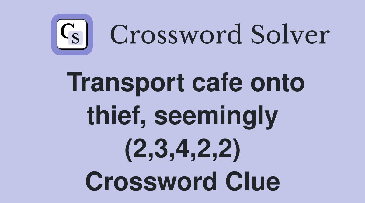 Transport cafe onto thief, seemingly (2,3,4,2,2) Crossword Clue