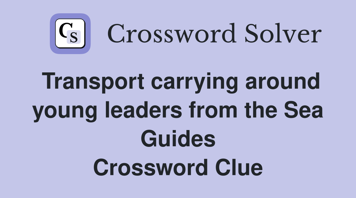Transport carrying around young leaders from the Sea Guides Crossword Clue