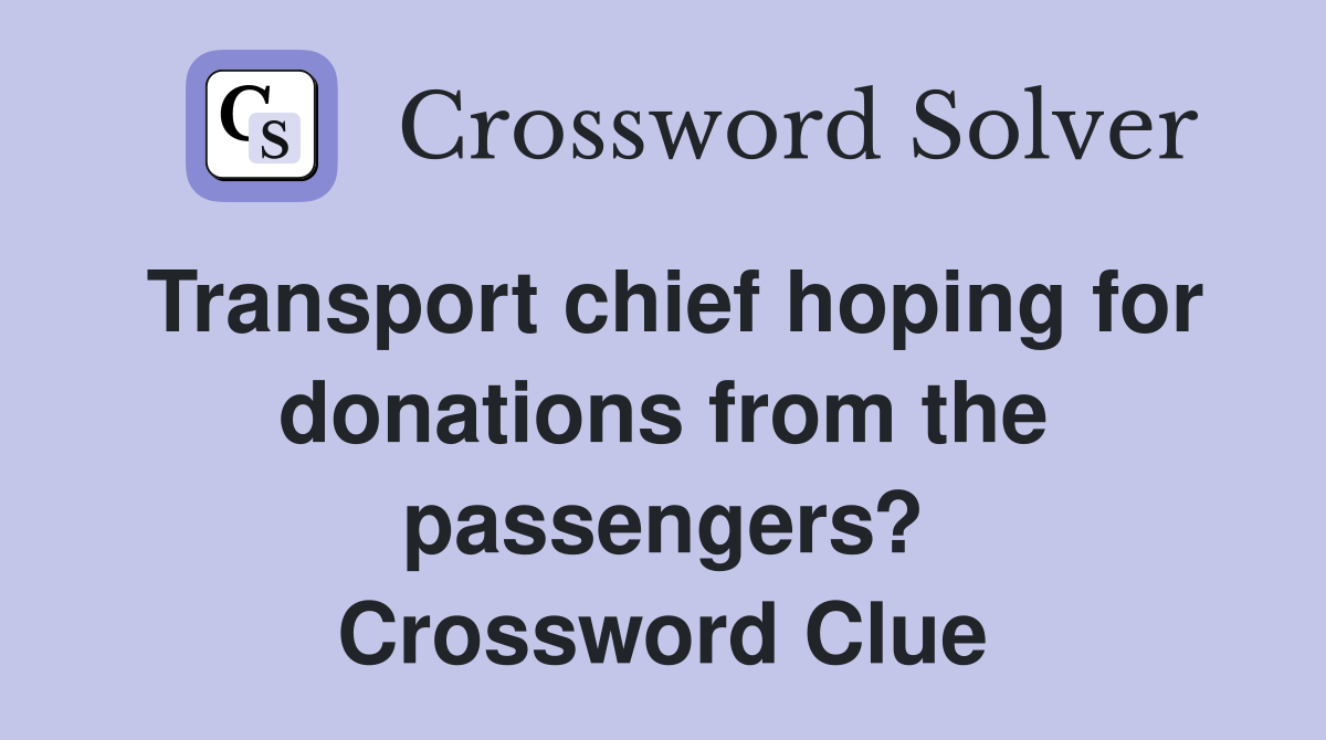 Transport chief hoping for donations from the passengers? Crossword Clue