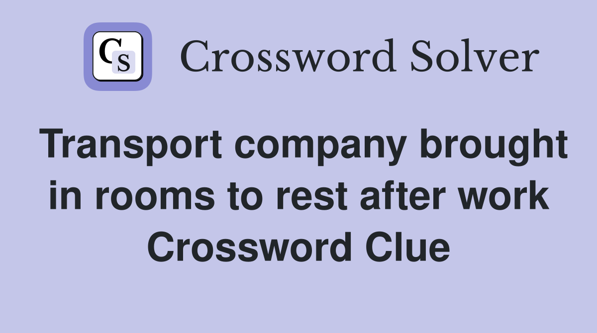 Transport company brought in rooms to rest after work Crossword Clue