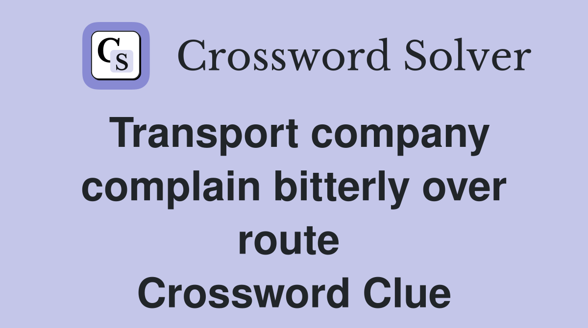 Transport company complain bitterly over route  Crossword Clue