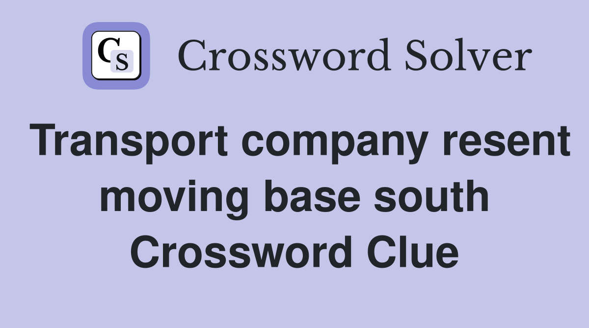 Transport company resent moving base south Crossword Clue
