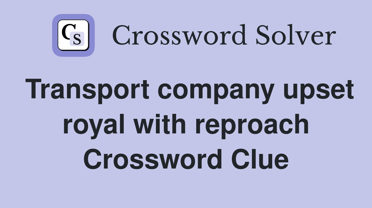 Transport company upset royal with reproach Crossword Clue