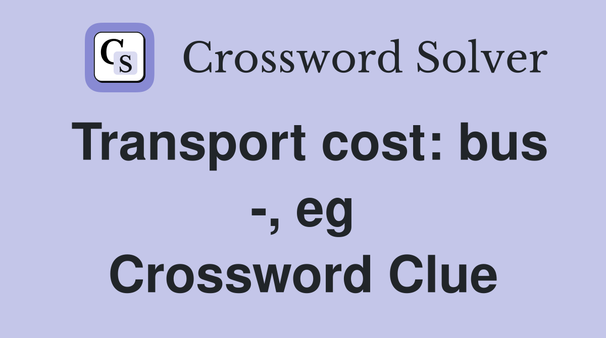Transport cost: bus -, eg Crossword Clue
