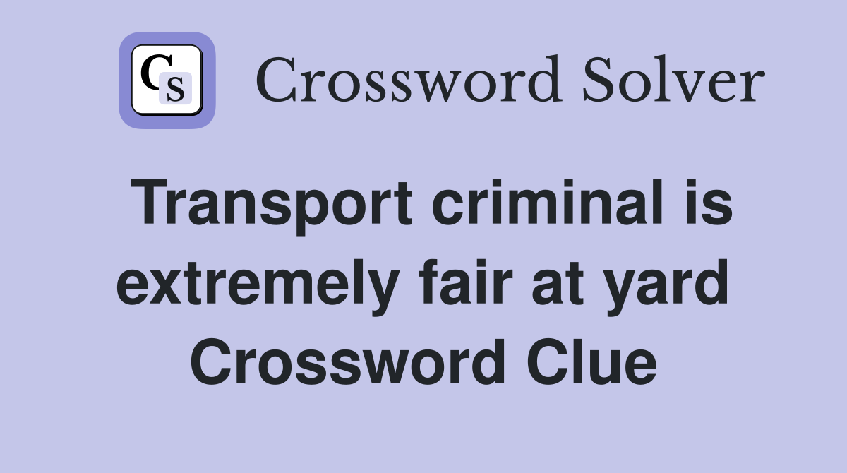 Transport criminal is extremely fair at yard Crossword Clue