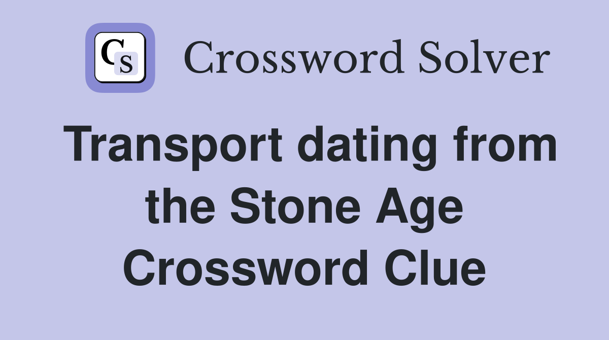 Transport dating from the Stone Age Crossword Clue