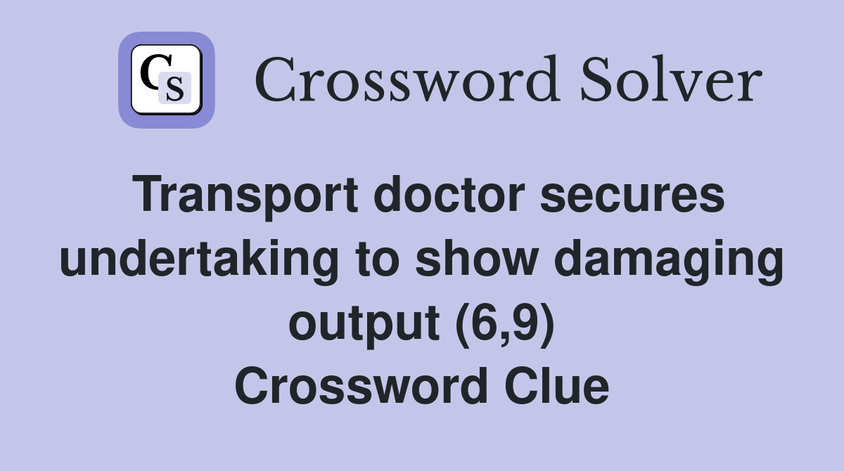 Transport doctor secures undertaking to show damaging output (6,9) Crossword Clue