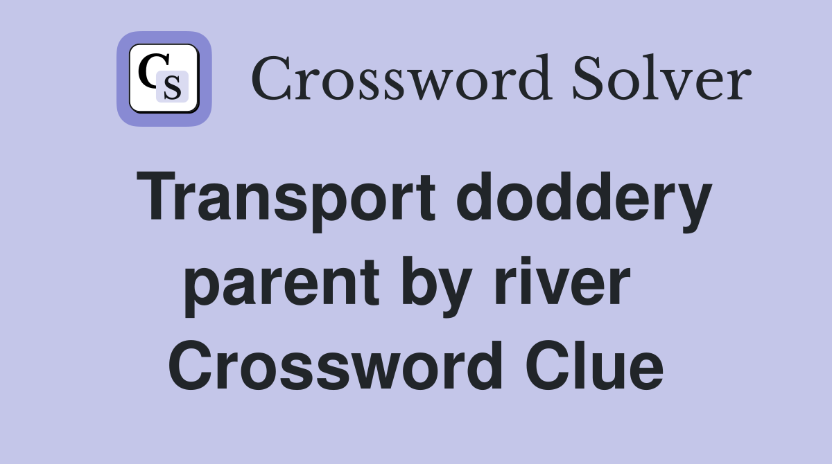 Transport doddery parent by river  Crossword Clue