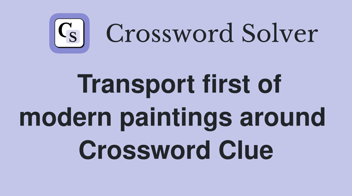 Transport first of modern paintings around  Crossword Clue