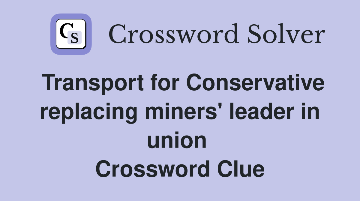 Transport for Conservative replacing miners' leader in union  Crossword Clue