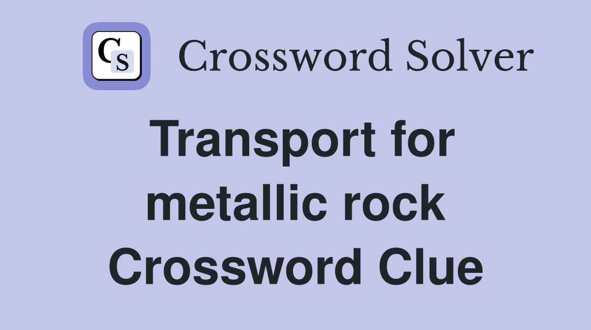 Transport for metallic rock Crossword Clue