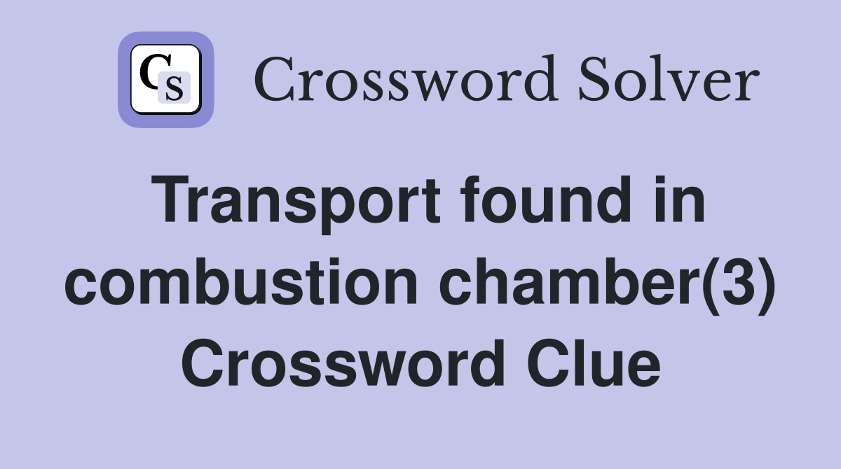 Transport found in combustion chamber(3) Crossword Clue