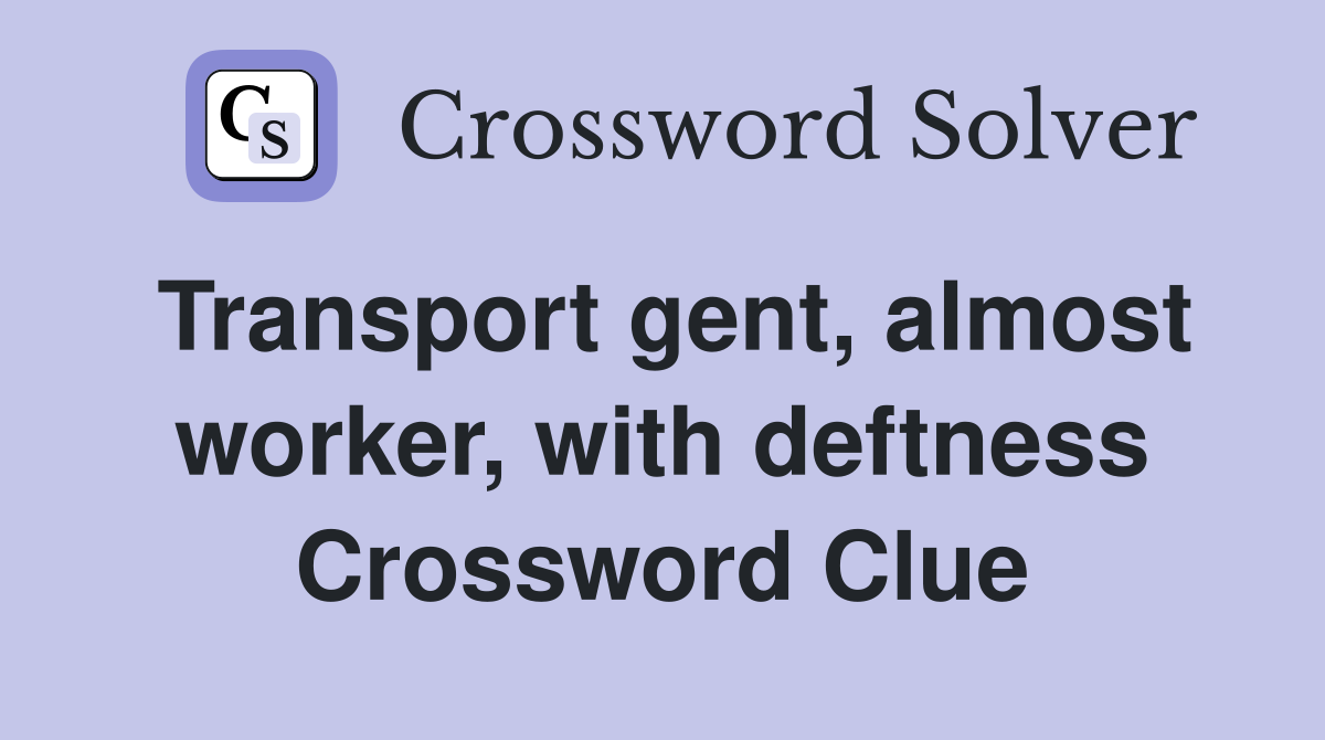 Transport gent, almost worker, with deftness Crossword Clue