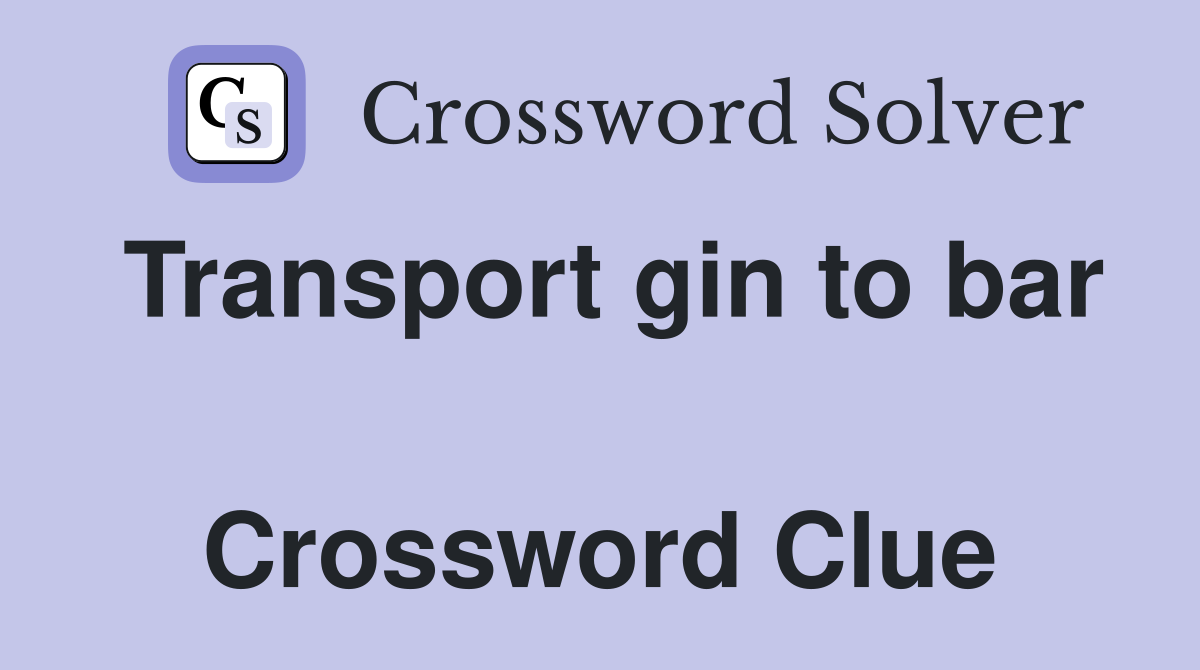 Transport gin to bar  Crossword Clue