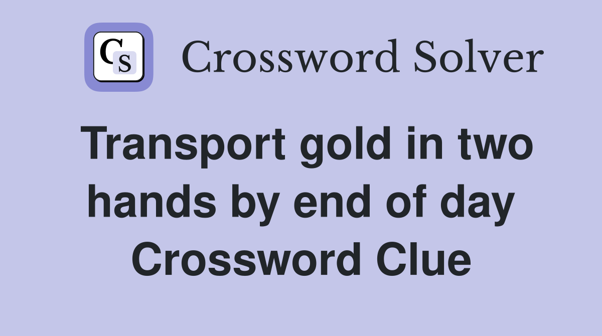 Transport gold in two hands by end of day Crossword Clue