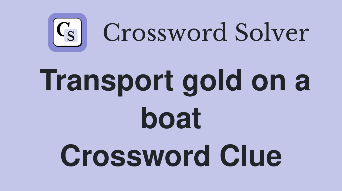 Transport gold on a boat Crossword Clue