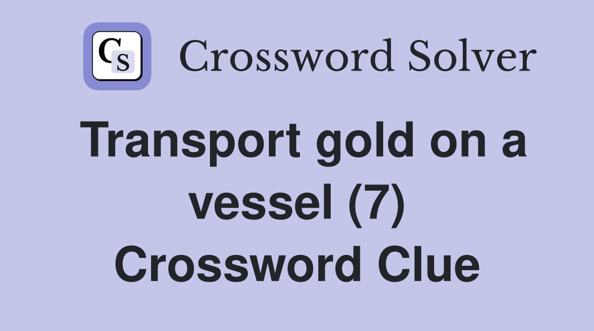 Transport gold on a vessel (7) Crossword Clue