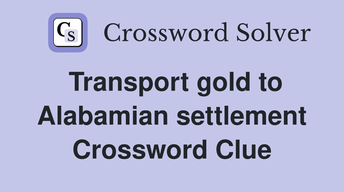 Transport gold to Alabamian settlement Crossword Clue