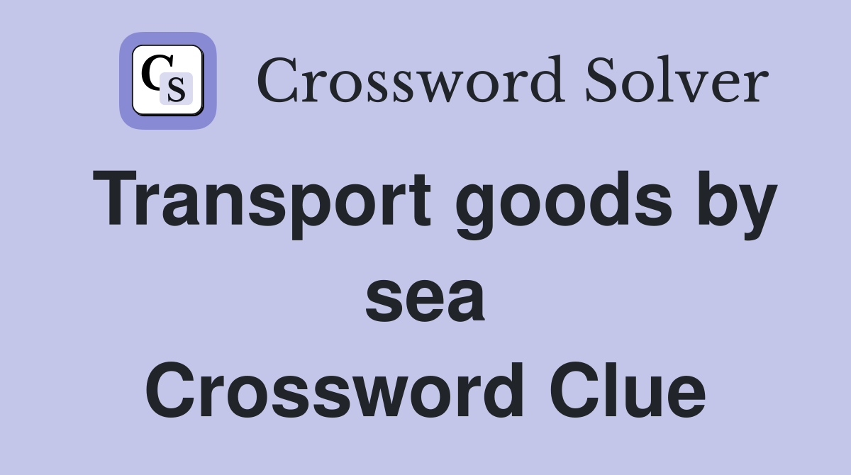 Transport goods by sea Crossword Clue