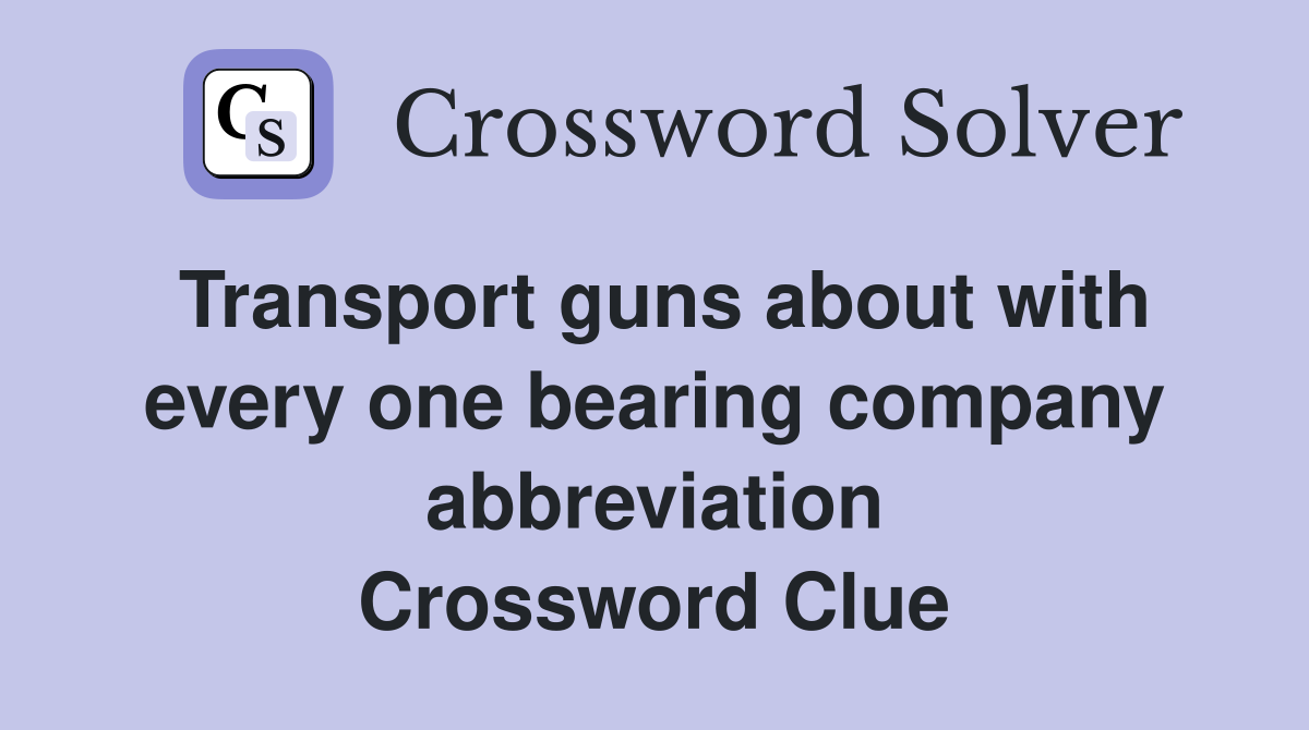 Transport guns about with every one bearing company abbreviation Crossword Clue
