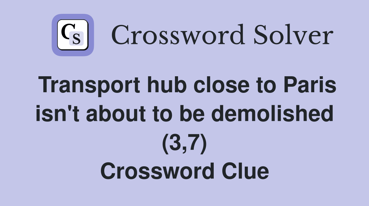 Transport hub close to Paris isn't about to be demolished (3,7) Crossword Clue