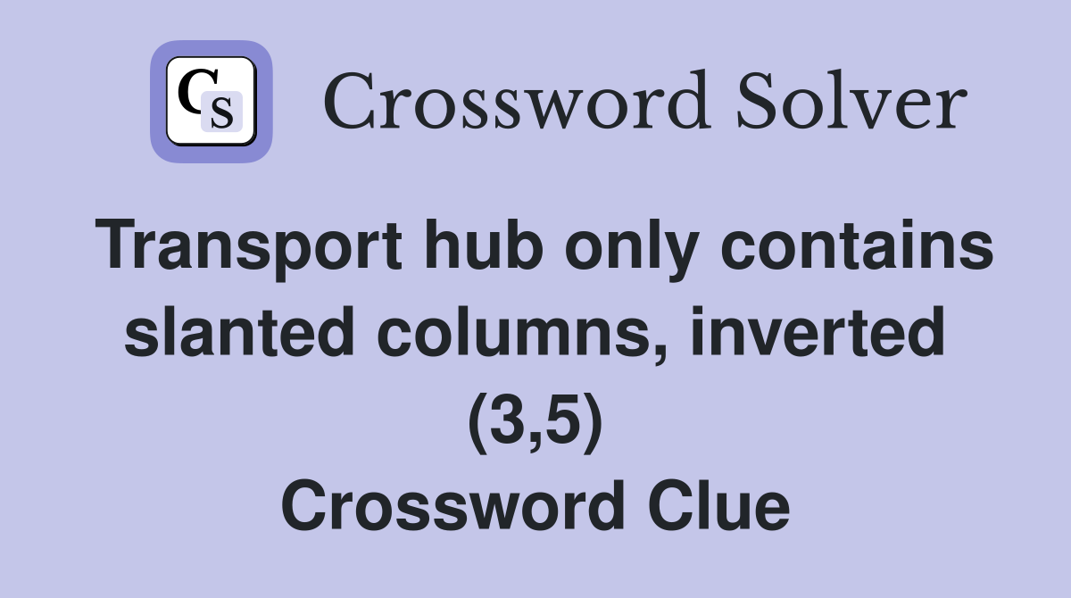 Transport hub only contains slanted columns, inverted (3,5) Crossword Clue