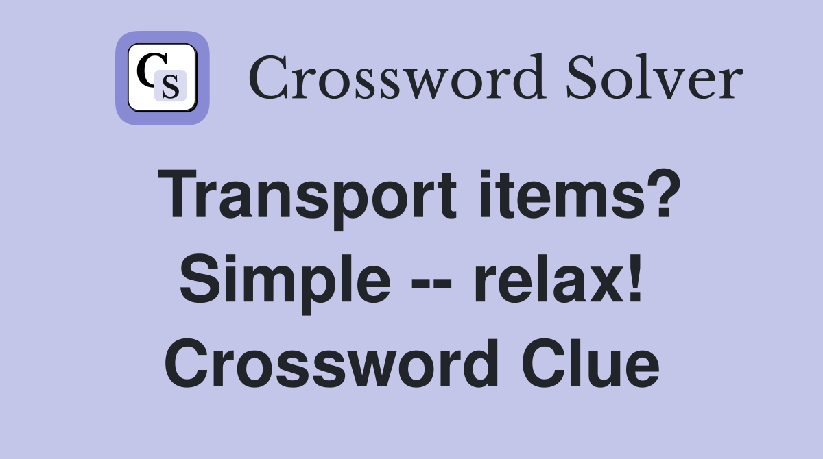 Transport items? Simple -- relax! Crossword Clue